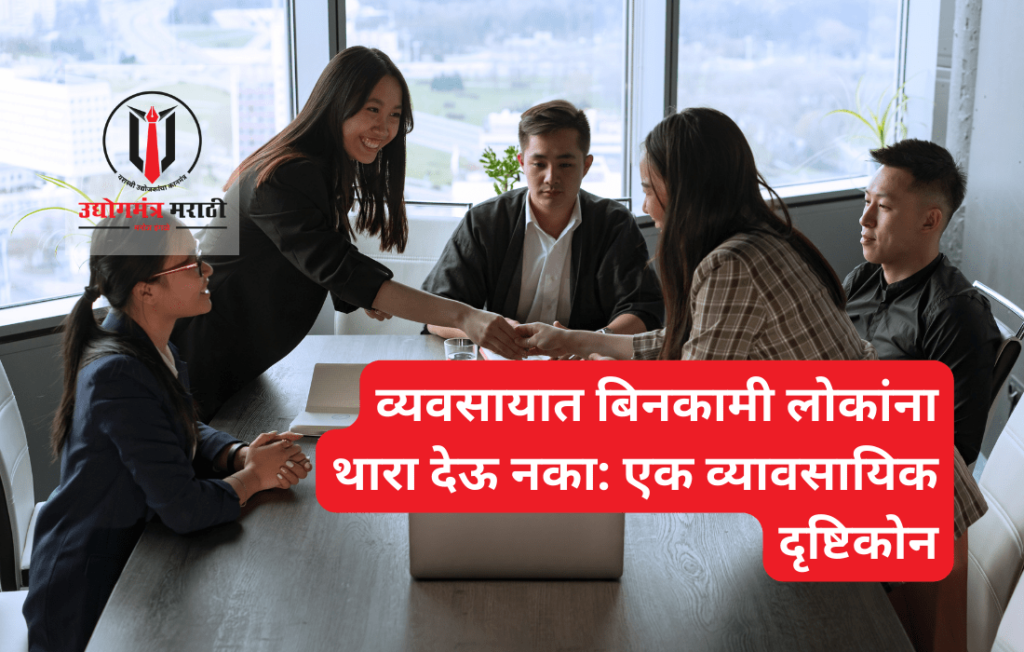 व्यवसायात बिनकामी लोकांना थारा देऊ नका: एक व्यावसायिक दृष्टिकोन